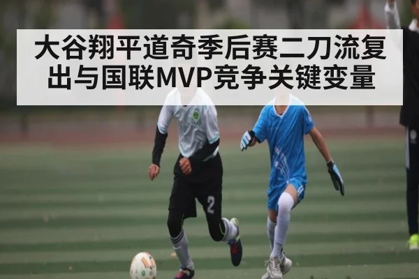 大谷翔平道奇季后赛二刀流复出与国联MVP竞争关键变量
